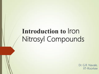 Introduction to Iron
Nitrosyl Compounds
Dr. G.R. Navale,
IIT-Roorkee
 