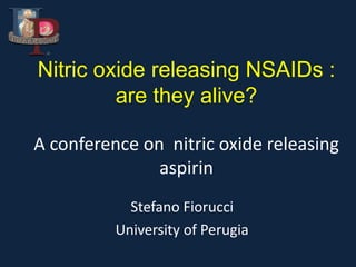 Nitric oxide releasing NSAIDs :
are they alive?
A conference on nitric oxide releasing
aspirin
Stefano Fiorucci
University of Perugia
 