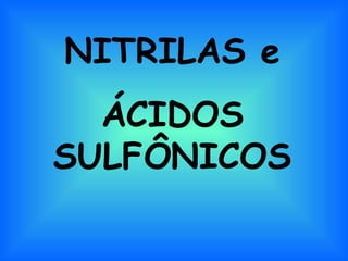 NITRILAS e
  ÁCIDOS
SULFÔNICOS
 