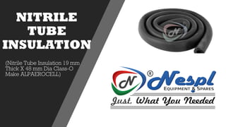 NITRILE
TUBE
INSULATION
(Nitrile Tube Insulation 19 mm
Thick X 48 mm Dia Class-O
Make ALPAEROCELL)
 
