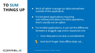 TO SUM
THINGS UP ● We’d all rather manage our data somewhere
outside of the application.
● For backend applications requiring
sub-millisecond latency for data operations,
that’s usually not an option
● For mobile applications, it can set the diﬀerence
between a sluggish app and a responsive one
○ User-data plans are also a consideration
🐈 And don’t forget that oﬀline-data cat...
Idan Sheinberg, Kotlin Everywhere - TLV Edition, 27/10/2019
 