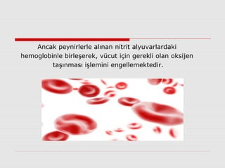 Ancak peynirlerle alınan nitrit alyuvarlardaki
hemoglobinle birleşerek, vücut için gerekli olan oksijen
taşınması işlemini engellemektedir.
 