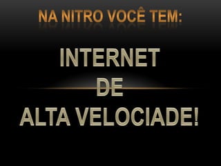 Na Nitro você tem: INTERNET DE ALTA VELOCIADE! 