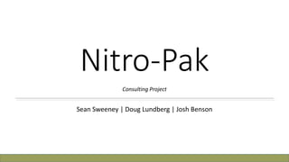 Nitro-Pak
              Consulting Project


Sean Sweeney | Doug Lundberg | Josh Benson
 