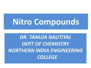 Nitro Compounds
DR. TANUJA NAUTIYAL
DEPT OF CHEMISTRY
NORTHERN INDIA ENGINEERING
COLLEGE
 