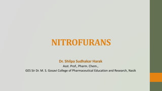 NITROFURANS
Dr. Shilpa Sudhakar Harak
Asst. Prof., Pharm. Chem.,
GES Sir Dr. M. S. Gosavi College of Pharmaceutical Education and Research, Nasik
 