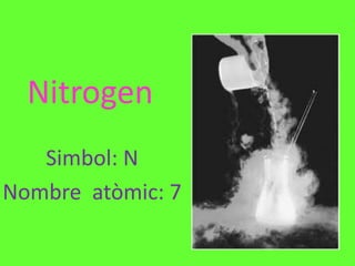 Nitrogen
   Simbol: N
Nombre atòmic: 7
 