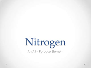 Nitrogen
An All – Purpose Element
 