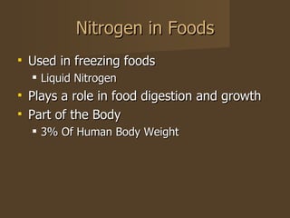 Nitrogen in Foods <ul><li>Used in freezing foods </li></ul><ul><ul><li>Liquid Nitrogen </li></ul></ul><ul><li>Plays a role...