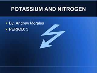 POTASSIUM AND NITROGEN

●   By: Andrew Morales
●   PERIOD: 3
 