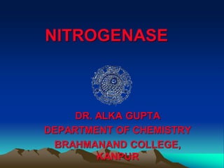 NITROGENASE
DR. ALKA GUPTA
DEPARTMENT OF CHEMISTRY
BRAHMANAND COLLEGE,
KANPUR
 