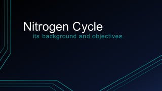 Nitrogen Cycle
its background and objectives
 