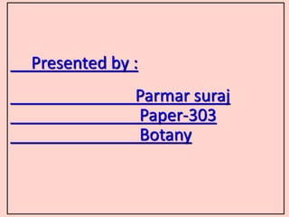 Presented by :
Parmar suraj
Paper-303
Botany
 