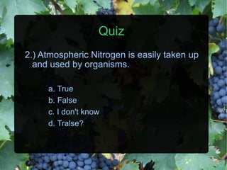 Quiz 2.) Atmospheric Nitrogen is easily taken up and used by organisms. a. True b. False c. I don't know d. Tralse? 