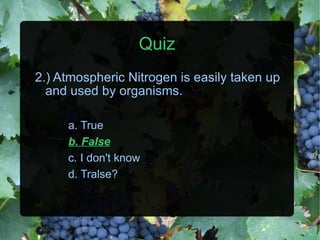 Quiz 2.) Atmospheric Nitrogen is easily taken up and used by organisms. a. True b. False c. I don't know d. Tralse? 