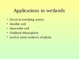 Applications to wetlands
• Occur in overlying waters
• Aerobic soil
• Anaerobic soil
• Oxidized rhizosphere
• Leaf or stem surfaces of plants
 