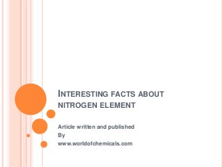 INTERESTING FACTS ABOUT
NITROGEN ELEMENT
Article written and published
By
www.worldofchemicals.com

 