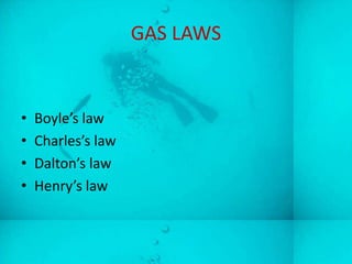 GAS LAWS


•   Boyle’s law
•   Charles’s law
•   Dalton’s law
•   Henry’s law
 