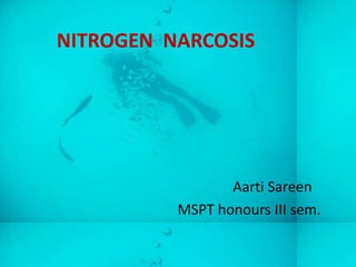 NITROGEN NARCOSIS




                 Aarti Sareen
          MSPT honours III sem.
 