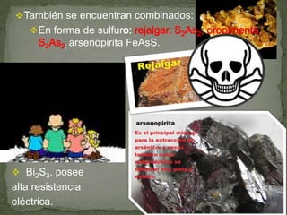 También se encuentran combinados:
En forma de sulfur
; arsenopirita FeAsS.
 Bi2S3, posee
alta resistencia
eléctrica.
 