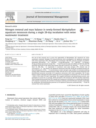 Research article
Nitrogen removal and mass balance in newly-formed Myriophyllum
aquaticum mesocosm during a single 28-day incubation with swine
wastewater treatment
Feng Liu a, b, *, 1
, Shunan Zhang a, c, 1
, Yi Wang a, b
, Yong Li a, b
, Runlin Xiao a, b
,
Hongfang Li a, c
, Yang He a, c
, Miaomiao Zhang a, b
, Di Wang a, c
, Xi Li a, b
, Jinshui Wu a, b, **
a
Key Laboratory of Agro-ecological Processes in Subtropical Regions, Institute of Subtropical Agriculture, Chinese Academy of Sciences, Hunan, 410125, PR
China
b
Changsha Research Station for Agricultural & Environmental Monitoring, Institute of Subtropical Agriculture, Chinese Academy of Sciences, Hunan,
410125, PR China
c
Graduate University of Chinese Academy of Sciences, Beijing 100039, PR China
a r t i c l e i n f o
Article history:
Received 7 March 2015
Received in revised form
10 October 2015
Accepted 9 November 2015
Available online 19 November 2015
Keywords:
Myriophyllum aquaticum
Swine wastewater
Nitrogen removal
Plant uptake
Nitriﬁcation and denitriﬁcation
Nitrogen mass balance analysis
a b s t r a c t
The aim of this research was to assess the applicability of Myriophyllum (M.) aquaticum for swine
wastewater treatment. Nitrogen (N) removal processes were investigated in M. aquaticum mesocosms
with swine wastewater (SW), 50% diluted swine wastewater (50% SW), and two strengths of synthetic
wastewater, 200 mg NH4
þ
À N LÀ1
(200 NH4
þ
À N) and 400 mg NH4
þ
À N LÀ1
(400 NH4
þ
À N). During a
28-day incubation period, the average NH4
þ
À N and TN removal rates were 99.8% and 94.2% for 50% SW
and 99.8% and 93.8% for SW, which were greater than 86.5% and 83.7% for 200 NH4
þ
À N, and 73.7% and
74.1% for 400 NH4
þ
À N, respectively. A maximum areal total nitrogen (TN) removal rate of
157.8 mg N mÀ2
dÀ1
was found in M. aquaticum mesocosms with SW. During the incubation period, the
observed dynamics of NO3
À
À N concentrations in water and gene copy numbers of ammonia-oxidizing
archaea (AOA), ammonia-oxidizing bacteria (AOB), nirK and nirS in soil unraveled strong nitriﬁcation and
denitriﬁcation processes occurring in M. aquaticum mesocosms with swine wastewater. The N mass
balance analysis indicated that plant uptake and soil N accumulation accounted for 17.9e42.2% and 18.0
e43.8% of the initial TN load, respectively. The coupled nitriﬁcation and denitriﬁcation process was
calculated to account for, on average, 36.8% and 62.8% of TN removal for 50% SW and SW, respectively.
These ﬁndings demonstrated that the N uptake by M. aquaticum contributed to a considerable proportion
of N removal. In particular, the activities of ammonia-oxidizing and denitriﬁcation microbes responsible
for nitriﬁcation and denitriﬁcation processes in M. aquaticum mesocosm accelerated NH4
þ
À N and TN
removal from swine wastewater.
© 2015 Elsevier Ltd. All rights reserved.
1. Introduction
Wastewater from animal operations that contain high concen-
trations of nutrients, chemical oxygen demand (COD) and
suspended particles have caused the degradation of water quality
in many rivers and lakes (Schaafsma et al., 2000; Xu and Shen,
2011; Li et al., 2014). Low-cost constructed wetlands (CWs) have
been utilized to control pollution from animal wastewater in many
sites all over the world (Cronk, 1996; Vymazal, 2011). Surface-ﬂow
CWs with macrophytes have shown good performance in treating a
variety of wastewater (Vymazal, 2013a). In addition, two types of
surface-ﬂow CWs of continuous-marsh and marsh-pond-marsh
have been preferred as useful methods for swine wastewater
treatment in the U.S. (Poach et al., 2004).
Macrophytes are a key biological component and play an
important role in removing N in CWs. Plant growth assimilates
* Corresponding author. Changsha Research Station for Agricultural & Environ-
mental Monitoring, Institute of Subtropical Agriculture, Chinese Academy of Sci-
ences, Hunan, 410125, PR China.
** Corresponding author. Changsha Research Station for Agricultural & Environ-
mental Monitoring, Institute of Subtropical Agriculture, Chinese Academy of Sci-
ences, Hunan, 410125, PR China.
E-mail addresses: liufeng@isa.ac.cn (F. Liu), jswu@isa.ac.cn (J. Wu).
1
These authors contributed equally to this work.
Contents lists available at ScienceDirect
Journal of Environmental Management
journal homepage: www.elsevier.com/locate/jenvman
http://dx.doi.org/10.1016/j.jenvman.2015.11.020
0301-4797/© 2015 Elsevier Ltd. All rights reserved.
Journal of Environmental Management 166 (2016) 596e604
 