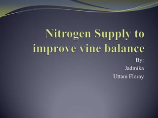 Nitrogen Supply to improve vine balance By:  Jadmika Uttam Floray 