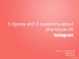 5 ﬁgures and 3 questions about
(the future of)
Instagram

#smm13 - 24 Oct 2013
@gabhubert
@nitrogram
@nitrogram

 