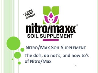 SOIL SUPPLEMENT

NITRO/MAX SOIL SUPPLEMENT
The do’s, do not’s, and how to’s
of Nitro/Max
 