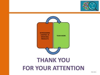 THANK YOU
FOR YOUR ATTENTION
NITROSAMINE
CONTROL IN
MEDICINAL
PRODUCTS
TEAM WORK
FEB 2021
 