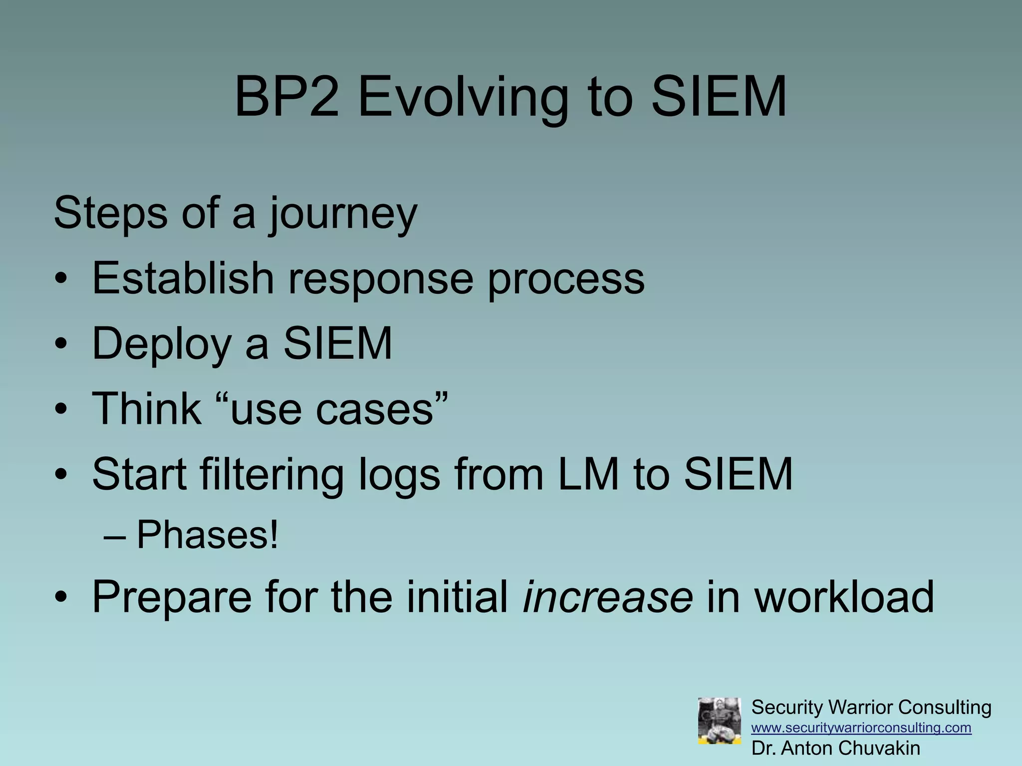 BP2 Evolving to SIEM Steps of a journeyEstablish response processDeploy a SIEMThink “use cases”Start filtering logs from LM to SIEMPhases!Prepare for the initial increase in workload