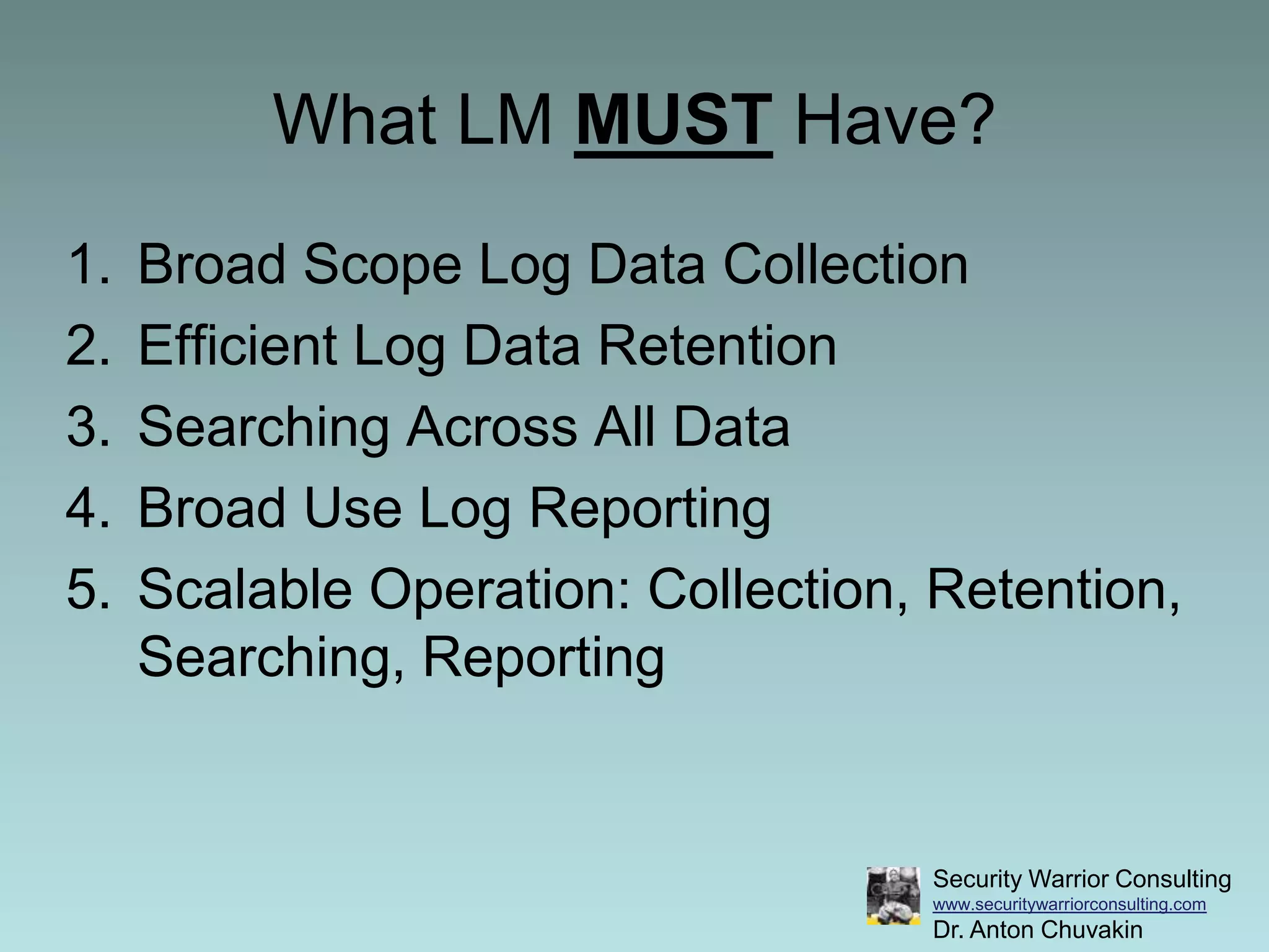 What LM MUST Have?Broad Scope Log Data CollectionEfficient Log Data RetentionSearching Across All DataBroad Use Log Reporting Scalable Operation: Collection, Retention, Searching, Reporting