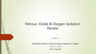 Nitrous Oxide & Oxygen Sedation
Review
Based on
Handbook of Nitrous Oxide & Oxygen Sedation, 3rd edition
Morris S. Clark
Ann L. Brunick
 