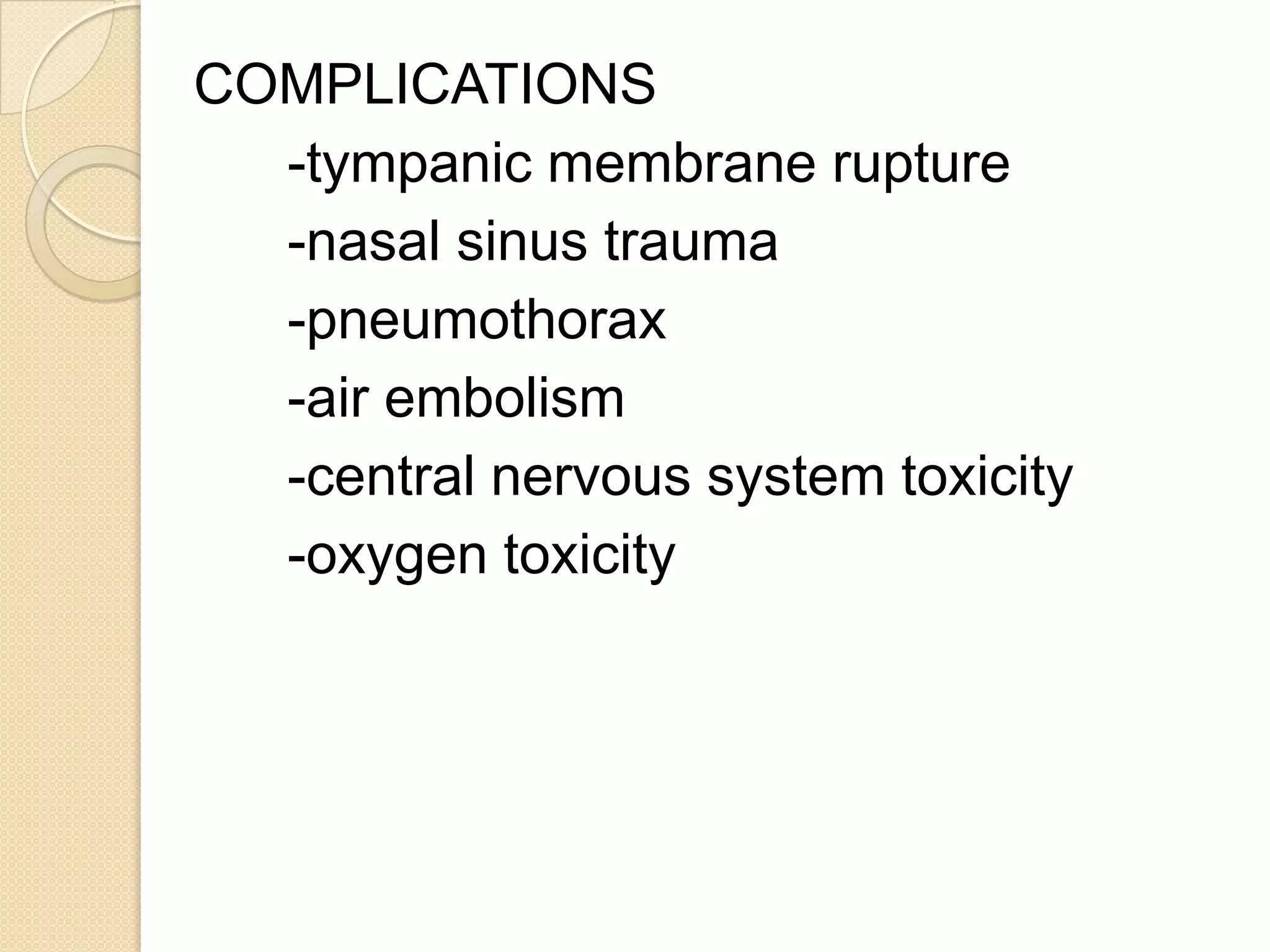 COMPLICATIONS
-tympanic membrane rupture
-nasal sinus trauma
-pneumothorax
-air embolism
-central nervous system toxicity
-oxygen toxicity
 