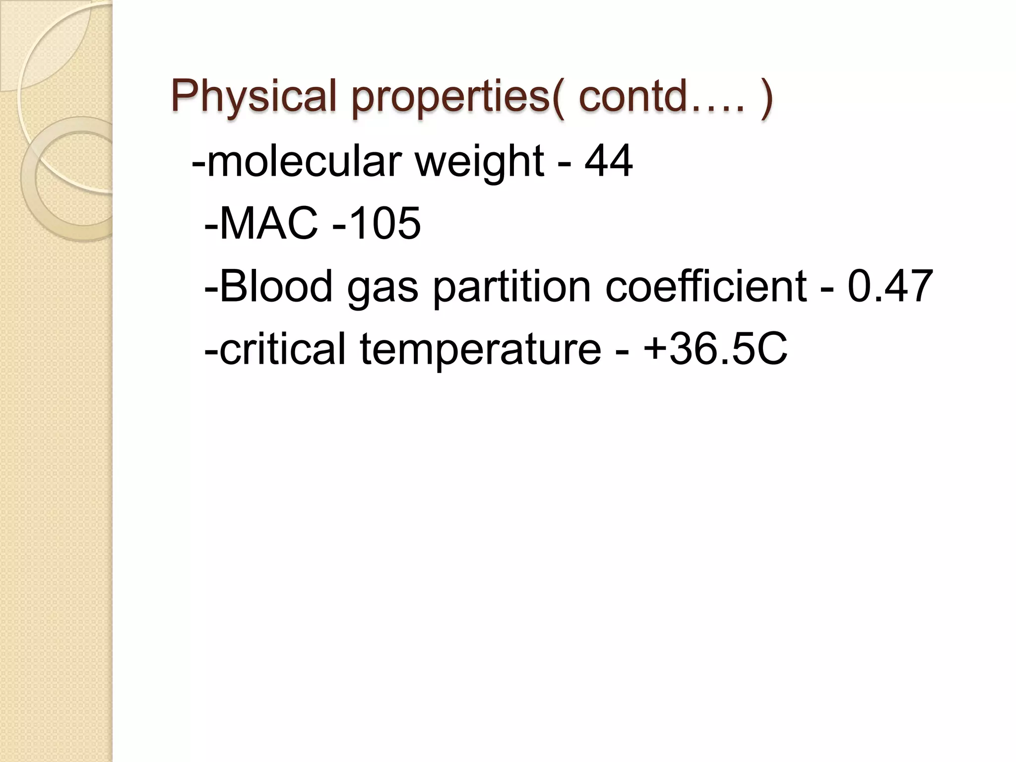 Physical properties( contd…. )
-molecular weight - 44
-MAC -105
-Blood gas partition coefficient - 0.47
-critical temperature - +36.5C
 