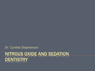 NITROUS OXIDE AND SEDATION
DENTISTRY
Dr. Cynthia Stephenson
 