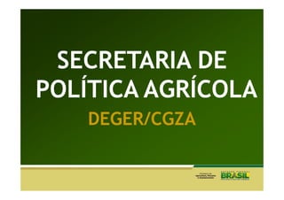 SECRETARIA DE
POLÍTICA AGRÍCOLA
    DEGER/CGZA
 