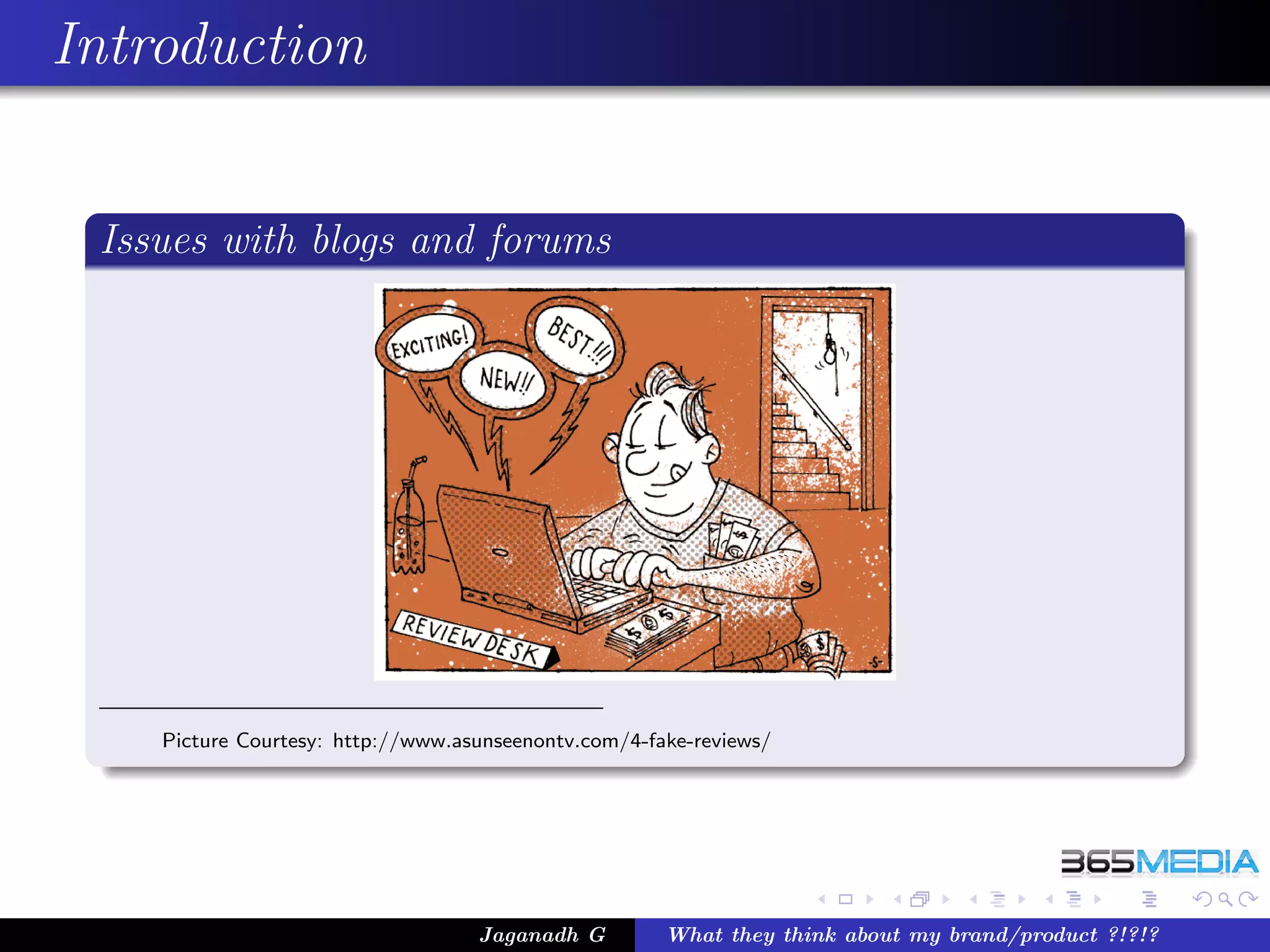 Introduction


 Issues with blogs and forums




    Picture Courtesy: http://www.asunseenontv.com/4-fake-reviews/




                                   Jaganadh G         What they think about my brand/product ?!?!?
 