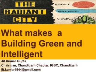 What makes a
Building Green and
Intelligent
Jit Kumar Gupta
Chairman, Chandigarh Chapter, IGBC, Chandigarh
jit.kumar1944@gmail.com
 