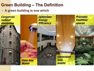 Green Building – The Definition
 A green building is one which
Uses less
Water
Optimizes
Energy
Efficiency
Conserves
natural
resources
Generates
less
waste
Provides
healthier
spaces
 