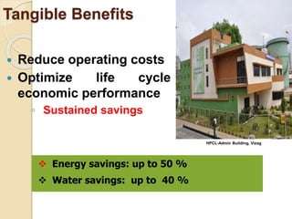 Tangible Benefits
 Reduce operating costs
 Optimize life cycle
economic performance
◦ Sustained savings
 Energy savings: up to 50 %
 Water savings: up to 40 %
HPCL-Admin Building, Vizag
 