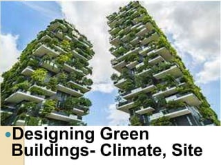 Designing Green
Buildings- Climate, Site
 