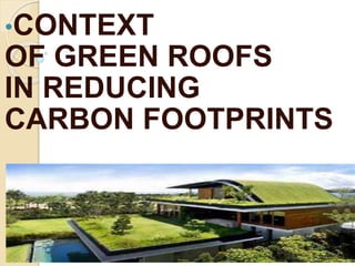 •CONTEXT
OF GREEN ROOFS
IN REDUCING
CARBON FOOTPRINTS
 