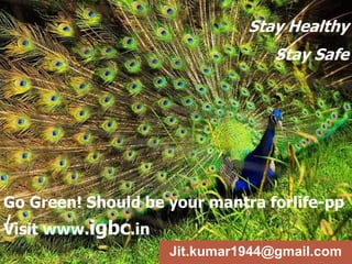 Go Green! Should be your mantra forlife-pp
/
Visit www.igbc.in
Stay Healthy
Stay Safe
Jit.kumar1944@gmail.com
 