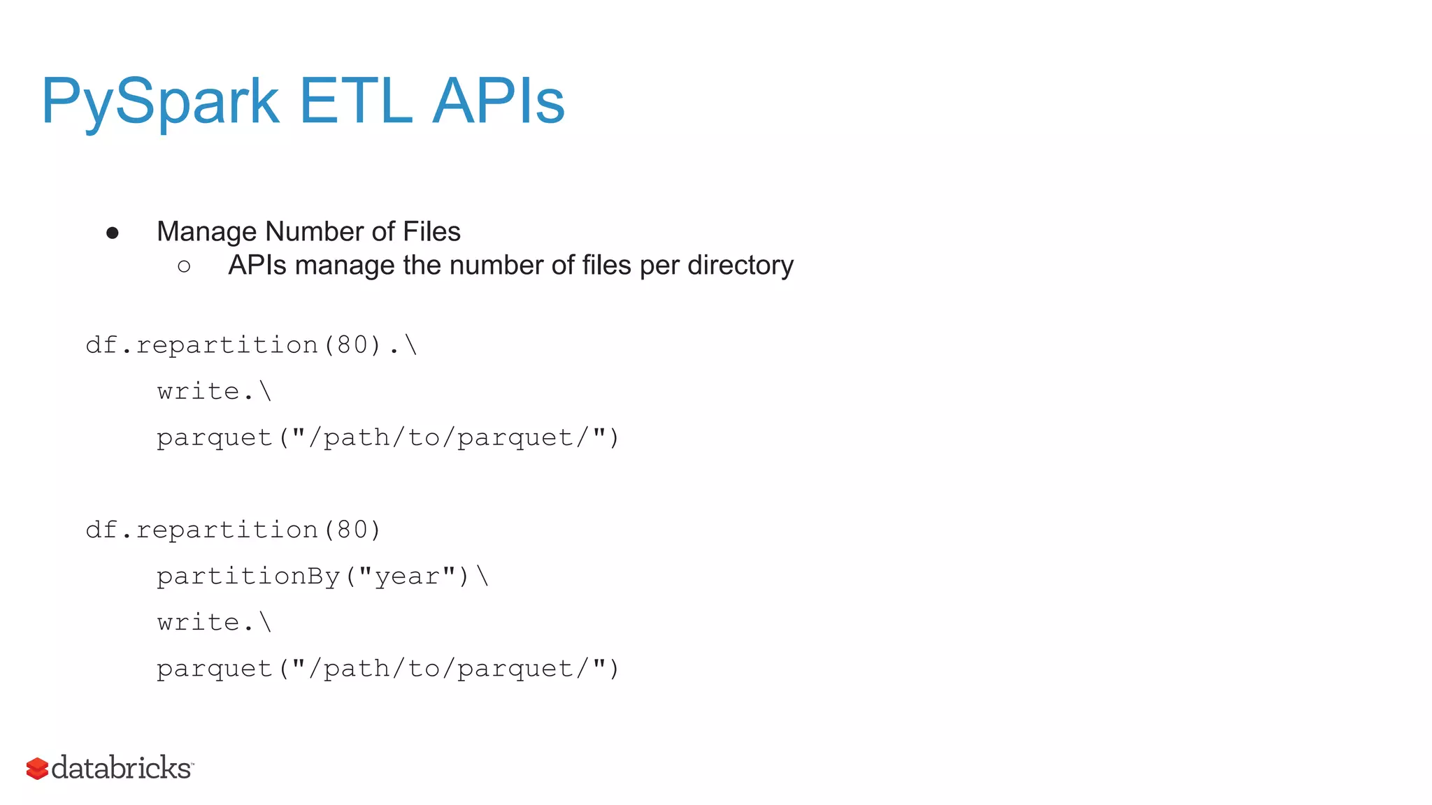 ● Manage Number of Files ○ APIs manage the number of files per directory df.repartition(80). write. parquet("/path/to/parquet/") df.repartition(80) partitionBy("year") write. parquet("/path/to/parquet/") PySpark ETL APIs 