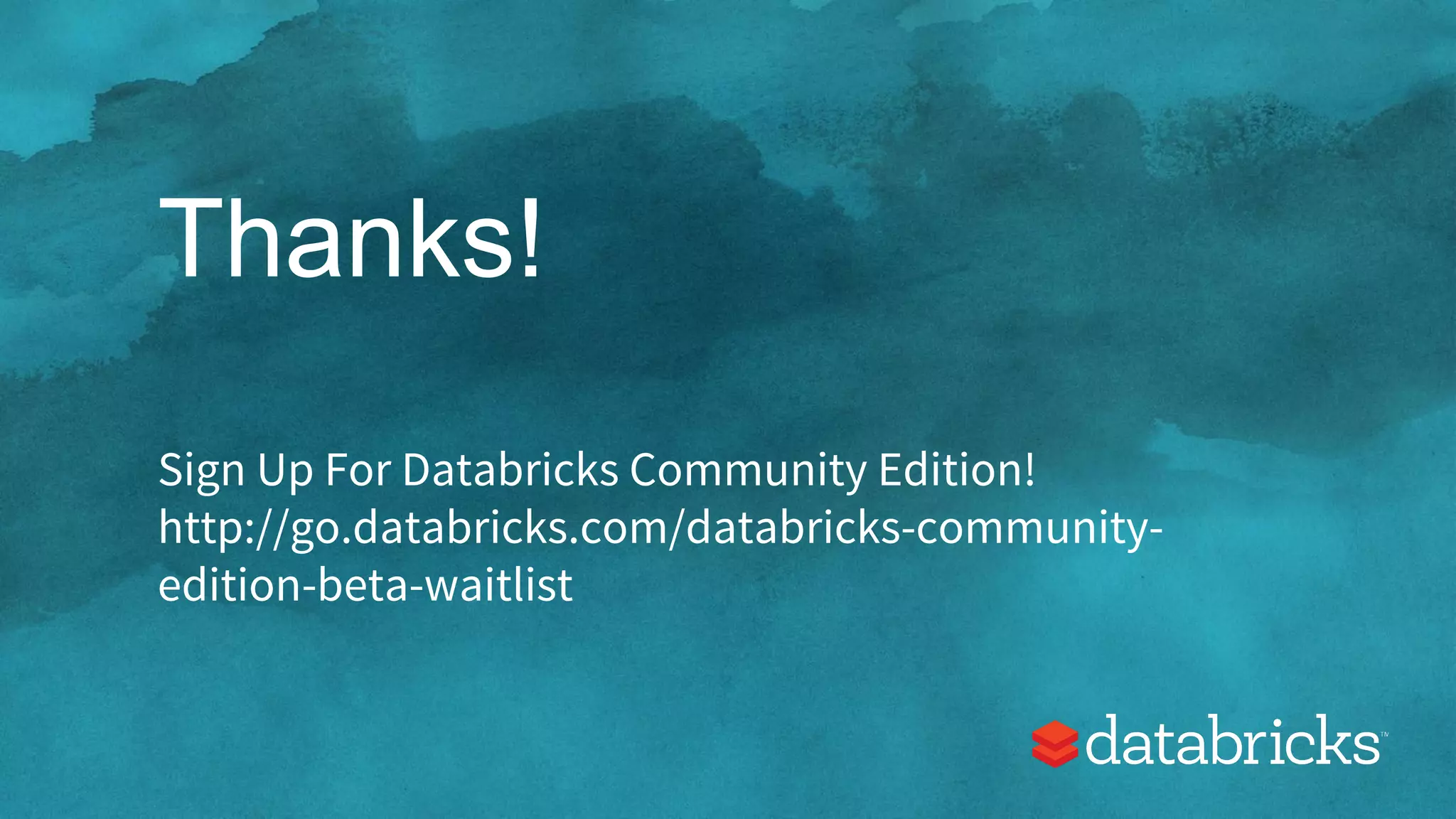 Thanks! Sign Up For Databricks Community Edition! http://go.databricks.com/databricks-community- edition-beta-waitlist 