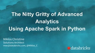 The Nitty Gritty of Advanced
Analytics
Using Apache Spark in Python
Miklos Christine
Solutions Architect
mwc@databricks.com, @Miklos_C
 