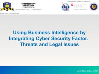 Using Business Intelligence by 
Integrating Cyber Security Factor. 
Threats and Legal Issues 
SmartIntell | Oferta de servicii si produse | Martie 2013 
Ionel Nitu, Sibiu, 2014 
 