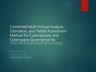 Combined Multi-Annual Analysis,
Estimation, and Trends Assessment
Method for Cybersecurity and
Cyberspace Governance RA
(non-technical proof of concept)
IONEL NITU, PHD
IULIAN POPA, PHD
NEW STRATEGY CENTER
 