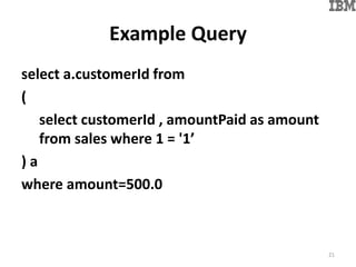 Example Query
select a.customerId from
(
select customerId , amountPaid as amount
from sales where 1 = '1’
) a
where amount=500.0
21
 