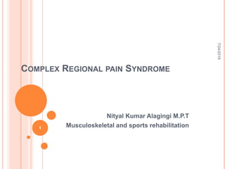 COMPLEX REGIONAL PAIN SYNDROME
Nityal Kumar Alagingi M.P.T
Musculoskeletal and sports rehabilitation
7/24/2019
1
 